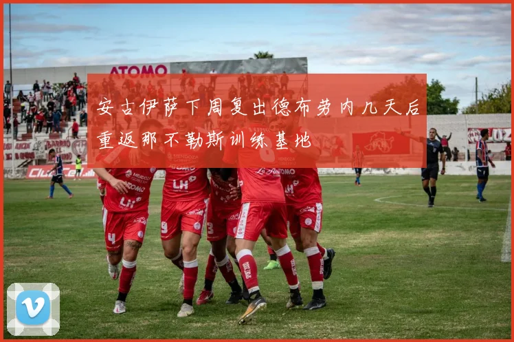 安古伊萨下周复出德布劳内几天后重返那不勒斯训练基地