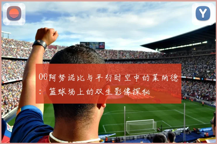 OG阿努诺比与平行时空中的莱纳德：篮球场上的双生影像探秘