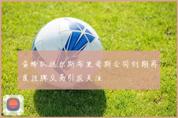 黄蜂队迈尔斯布里奇斯合同到期再度挂牌交易引发关注