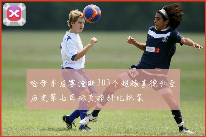 哈登季后赛抢断303个超越基德升至历史第七目标直指科比纪录